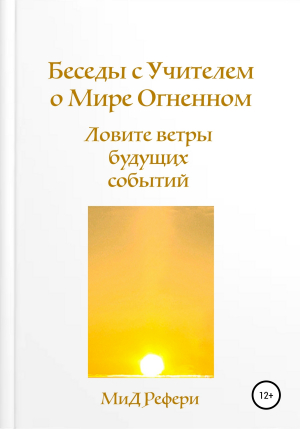 обложка книги Беседы с Учителем о Мире Огненном: Ловите ветры будущих событий - Димитрий Рефери