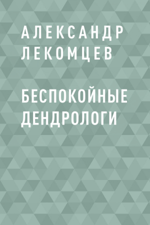 обложка книги Беспокойные дендрологи - Александр Лекомцев
