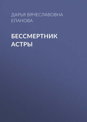 обложка книги Бессмертник Астры - Дарья Епанова