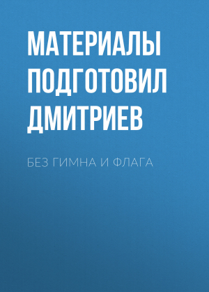 обложка книги Без гимна и флага - Материалы подготовил Михаил Дмитриев