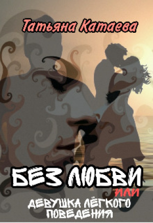 обложка книги Без любви или Девушка лёгкого поведения (СИ) - Татьяна Катаева