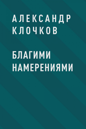 обложка книги Благими намерениями - Александр Клочков