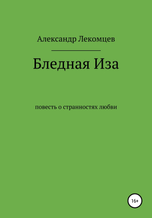 обложка книги Бледная Иза. Повесть о странностях любви - Александр Лекомцев