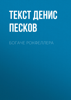 обложка книги Богаче Рокфеллера - текст ДЕНИС ПЕСКОВ