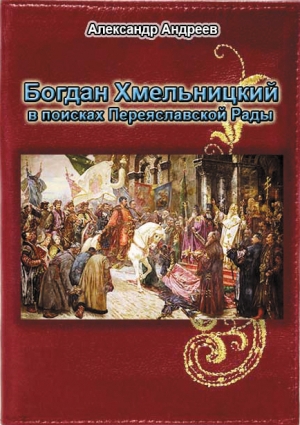 обложка книги Богдан Хмельницкий в поисках Переяславской Рады - Максим Андреев