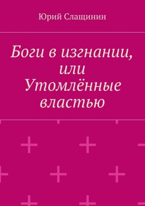 обложка книги Боги в изгнании, или Утомлённые властью - Юрий Слащинин
