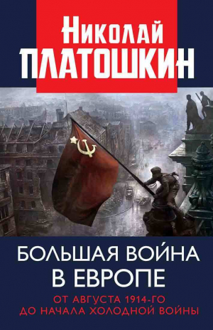 обложка книги Большая война в Европе: от августа 1914-го до начала Холодной войны - Николай Платошкин