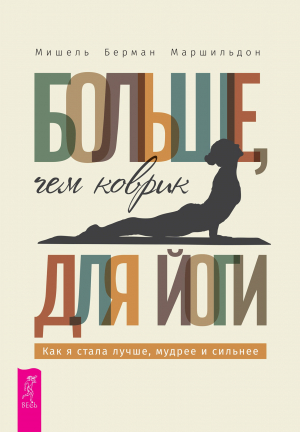 обложка книги Больше, чем коврик для йоги: как я стала лучше, мудрее и сильнее - Мишель Берман Маршильдон