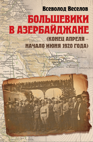 обложка книги Большевики в Азербайджане (конец апреля – начало июня 1920 года) - Всеволод Веселов