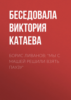 обложка книги Борис Ливанов: «Мы с Машей решили взять паузу» - Беседовала Виктория Катаева