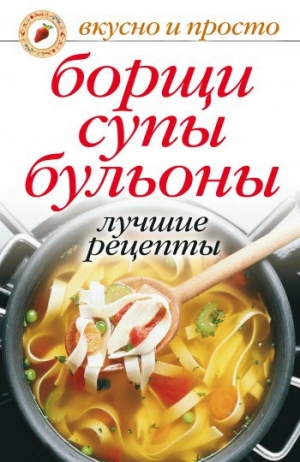 обложка книги Борщи, супы, бульоны. Лучшие рецепты - Юлия Николаева