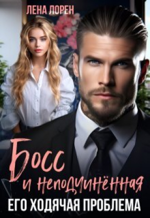 обложка книги Босс и неподчиненная. Его ходячая проблема (СИ) - Лена Лорен