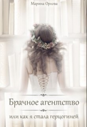 обложка книги Брачное агентство, или как я стала герцогиней (СИ) - Марина Орлова