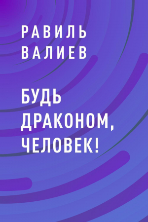 обложка книги Будь драконом, человек! - Равиль Валиев