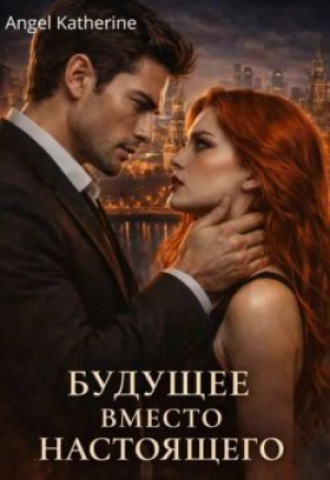 обложка книги Будущее вместо настоящего (СИ) - Angel Katherine