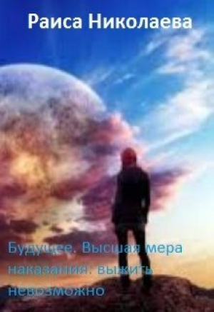 обложка книги Будущее. Высшая мера наказания: выжить невозможно (СИ) - Раиса Николаева