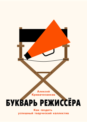 обложка книги Букварь режиссёра: как создать успешный творческий коллектив - Алексей Крювочесанков