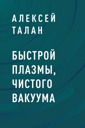 обложка книги Быстрой плазмы, чистого вакуума - Алексей Талан