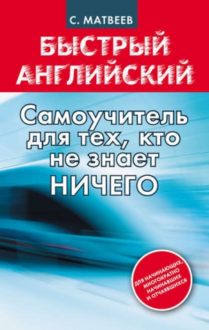 обложка книги Быстрый английский: самоучитель для тех, кто не знает НИЧЕГО - Сергей Матвеев