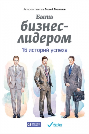 обложка книги Быть бизнес-лидером. 16 историй успеха - Сергей Филиппов