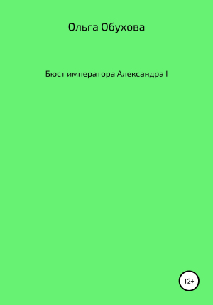 обложка книги Бюст императора Александра I - Ольга Обухова