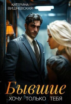 обложка книги Бывшие. Хочу только тебя (СИ) - Вишневская Катерина