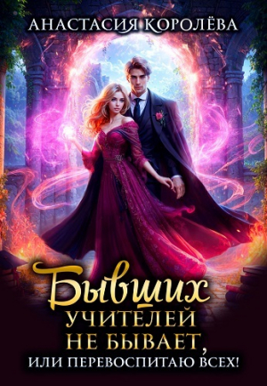обложка книги Бывших учителей не бывает, или Перевоспитаю всех! (СИ) - Анастасия Королева