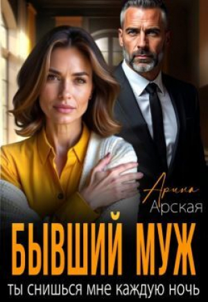 обложка книги Бывший муж. Ты снишься мне каждую ночь (СИ) - Арина Арская