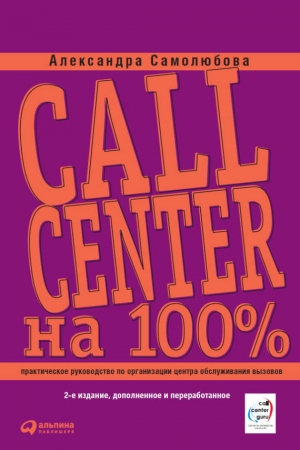 обложка книги Call Center на 100%: Практическое руководство по организации Центра обслуживания вызовов - Александра Самолюбова