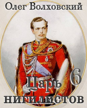 обложка книги Царь нигилистов 6 (СИ) - Олег Волховский