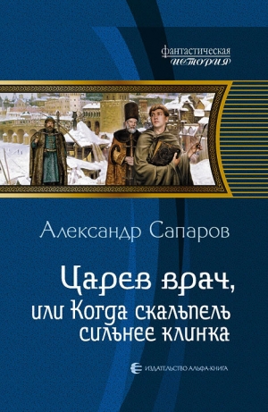 обложка книги Царев врач, или Когда скальпель сильнее клинка - Александр Сапаров