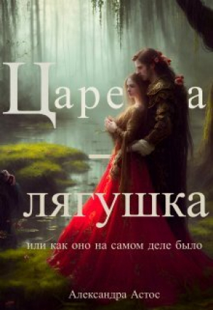 обложка книги Царевна-лягушка или как оно на самом деле было (СИ) - Александра Астос