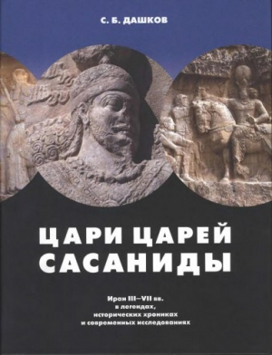 обложка книги Цари царей — Сасаниды. Иран III-VII вв. в легендах, исторических хрониках и современных исследованиях - Сергей Дашков