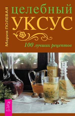 обложка книги Целебный уксус. 100 лучших рецептов - Мария Полевая