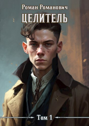 обложка книги Целитель. Том 1 (СИ) - Роман Романович