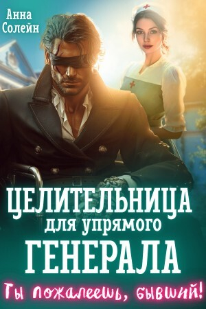 обложка книги Целительница для упрямого генерала, или Ты пожалеешь, бывший (СИ) - Анна Солейн