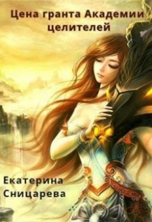 обложка книги Цена гранта Академии целителей (СИ) - Екатерина Сницарева