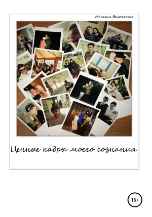 обложка книги Ценные кадры моего сознания - Максим Белоножко