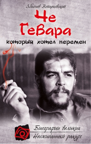 обложка книги Че Гевара, который хотел перемен - Збигнев Войцеховский