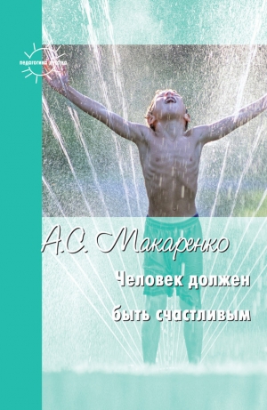 обложка книги Человек должен быть счастливым - Антон Макаренко