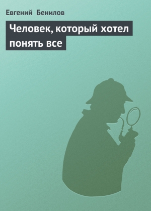 обложка книги Человек, который хотел понять все - Евгений Бенилов