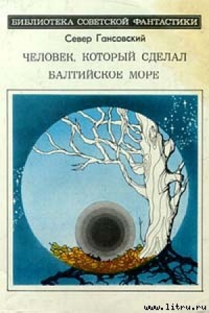 обложка книги Человек, который сделал Балтийское море - Север Гансовский