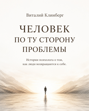 обложка книги Человек по ту сторону проблемы. Истории психолога о том как люди возвращаются к себе - Виталий Клинберг