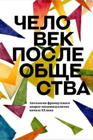 обложка книги Человек после общества. Антология французского анархо-индивидуализма начала XX века - авторов Коллектив