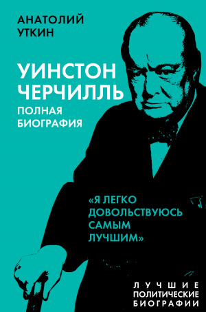 обложка книги Черчилль. Полная биография. «Я легко довольствуюсь самым лучшим» - Анатолий Уткин