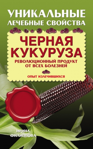 обложка книги Черная кукуруза. Революционный продукт от всех болезней - Ирина Филиппова