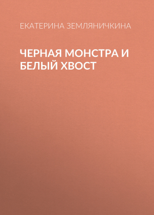обложка книги Черная Монстра и белый хвост - Екатерина Земляничкина