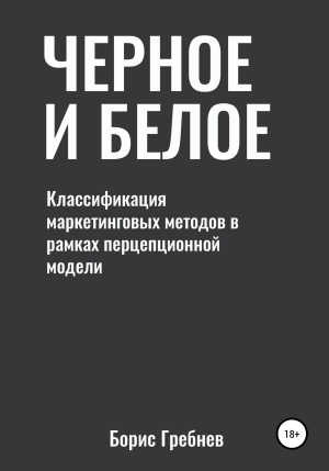 обложка книги Черное и белое: классификация маркетинговых методов - Борис Гребнев