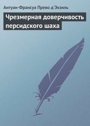 обложка книги Чрезмерная доверчивость персидского шаха - Антуан-Франсуа д'Экзиль