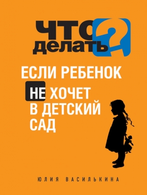 обложка книги Что делать, если ребенок не хочет в детский сад - Юлия Василькина